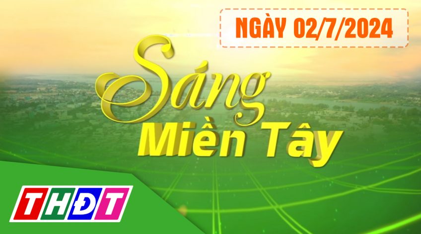 Sáng miền Tây - Thứ Ba, 02/7/2024