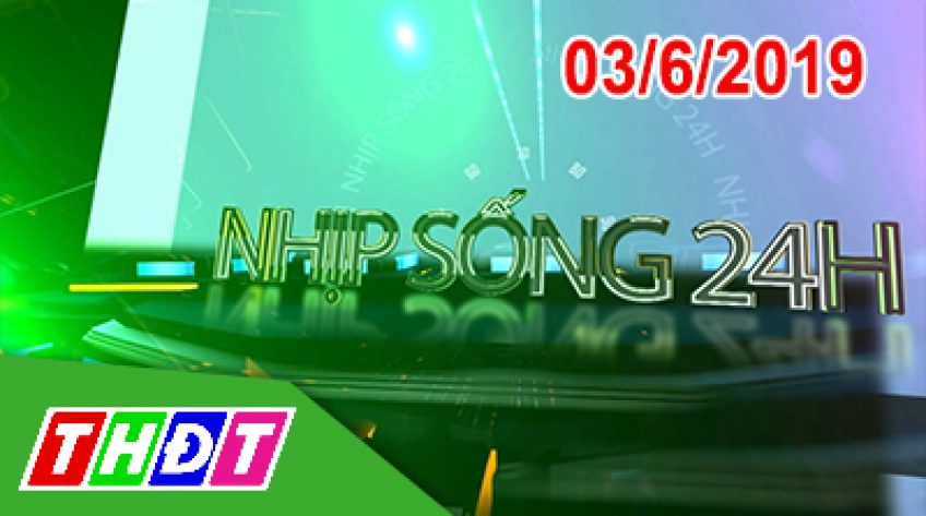 Nhịp sống 24H - Thứ Hai, 03/6/2019