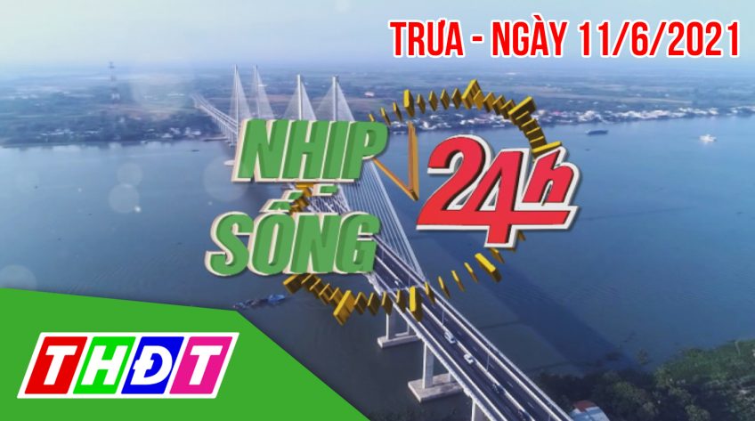 Nhịp sống 24h - Trưa, thứ Sáu 11/6/2021