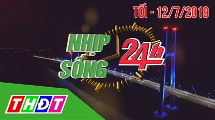 Nhịp sống 24H - Tối, thứ Sáu, 12/7/2019