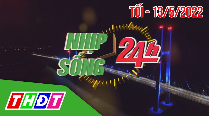 Nhịp sống 24h - Tối, thứ Sáu, 13/5/2022