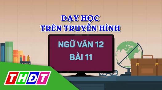 Dạy học trên truyền hình - Ngữ văn 12 - Bài 11: Nghị luận văn học về đoạn thơ, bài thơ (tt)