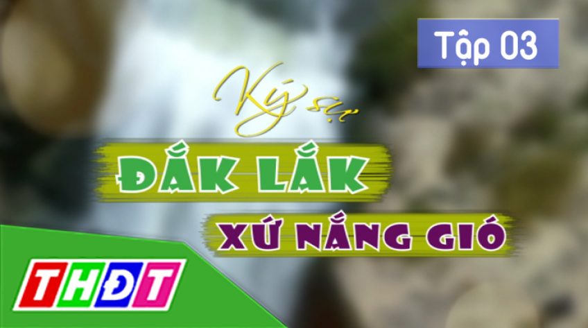 Ký sự Đắk Lắk xứ nắng gió: Tập 3: Thăm nhà hoa hậu H'Hen Niê