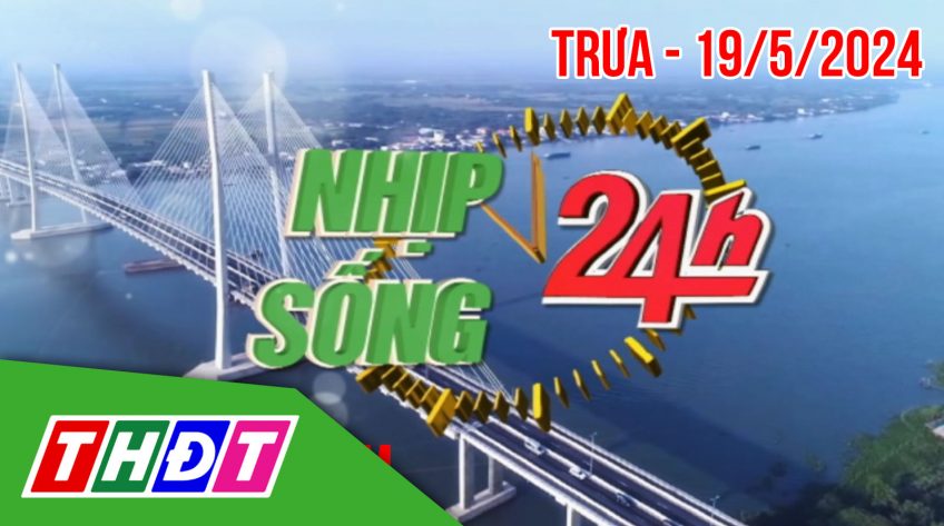 Nhịp sống 24h – Trưa, chủ Nhật, 19/5/2024