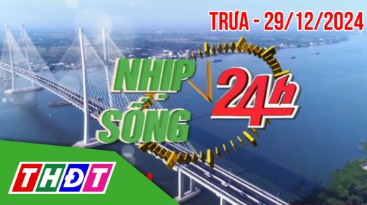 Nhịp sống 24h – Trưa, chủ Nhật, 29/12/2024