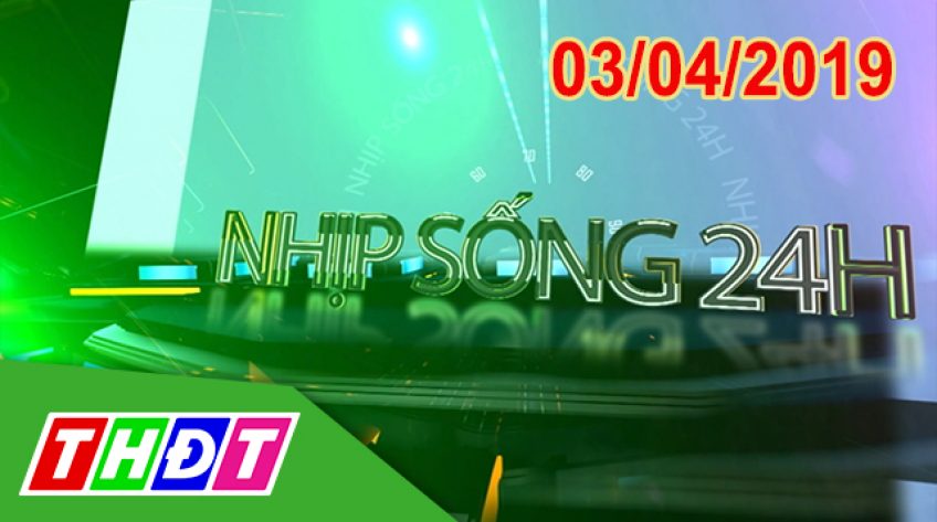 Nhịp sống 24h - Thứ Tư, 03/04/2019