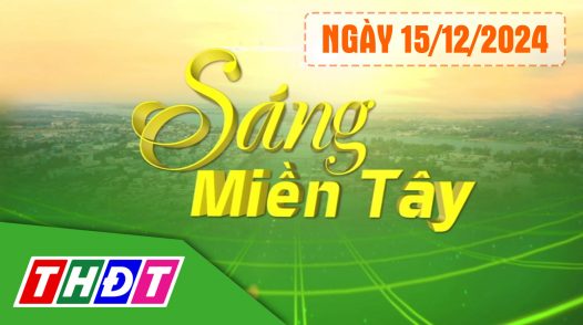 Sáng miền Tây – chủ Nhật, 15/12/2024