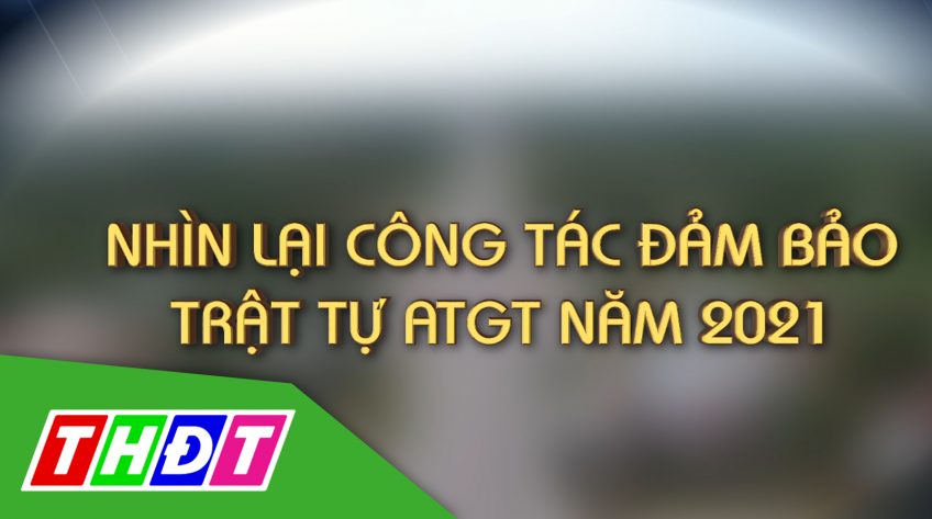 Nhìn lại công tác đảm bảo trật tự an toàn giao thông năm 2021